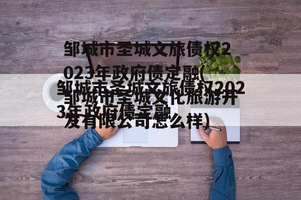 邹城市圣城文旅债权2023年政府债定融(邹城市圣城文化旅游开发有限公司怎么样)