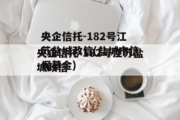 央企信托-182号江苏盐城政信(盐城市信保基金)