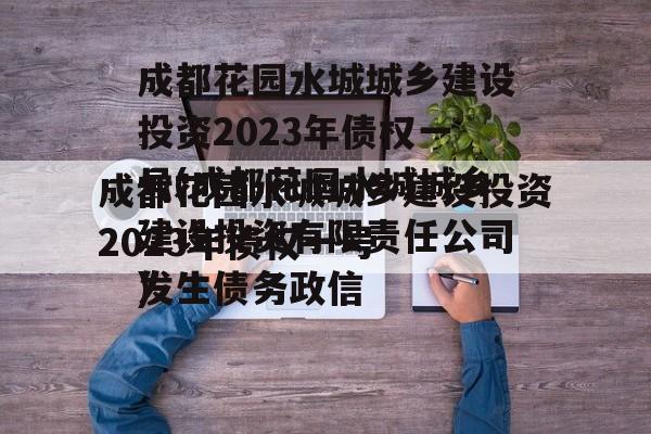 成都花园水城城乡建设投资2023年债权一号(成都花园水城城乡建设投资有限责任公司发生债务政信
)
