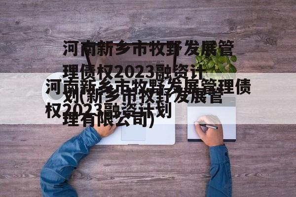 河南新乡市牧野发展管理债权2023融资计划(新乡市牧野发展管理有限公司)