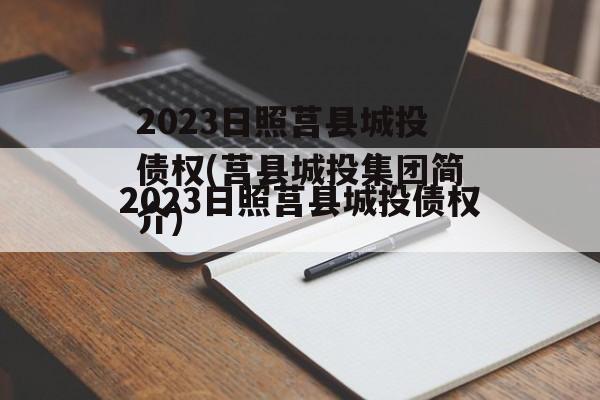 2023日照莒县城投债权(莒县城投集团简介)