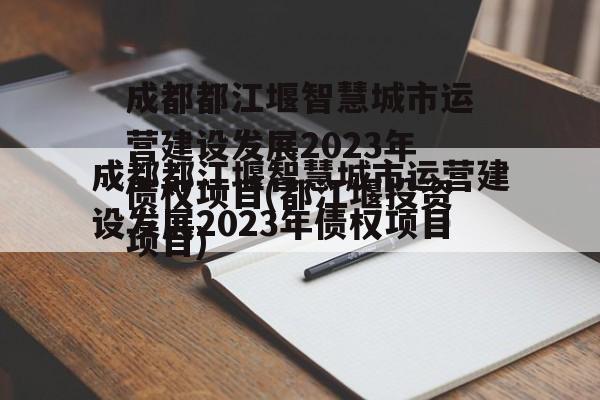 成都都江堰智慧城市运营建设发展2023年债权项目(都江堰投资项目)
