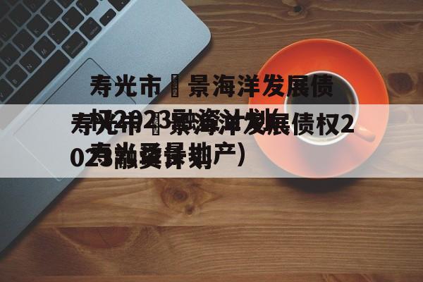 寿光市昇景海洋发展债权2023融资计划(寿光圣景地产)