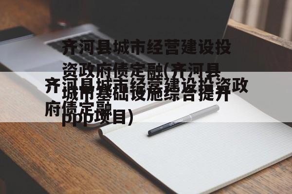 齐河县城市经营建设投资政府债定融(齐河县城市基础设施综合提升ppp项目)