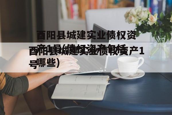 酉阳县城建实业债权资产1号(债权资产包括哪些)