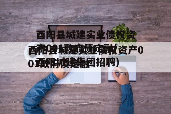 酉阳县城建实业债权资产001政府债定融(酉阳城建集团招聘)