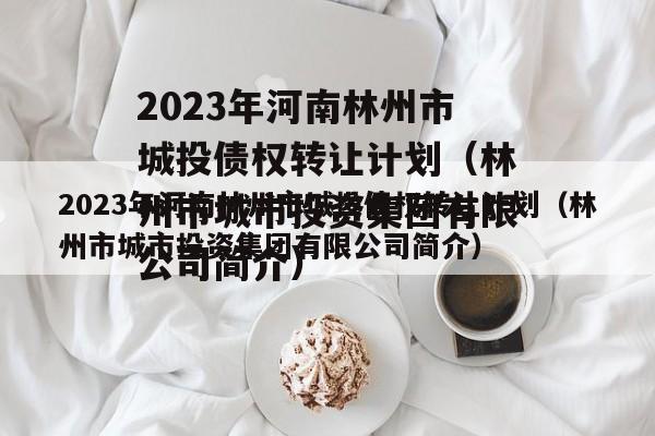 2023年河南林州市城投债权转让计划（林州市城市投资集团有限公司简介）