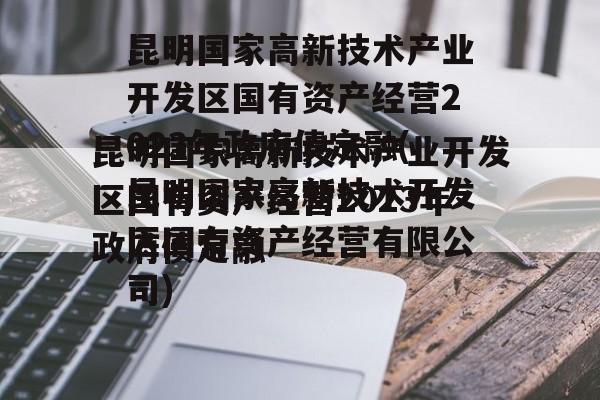 昆明国家高新技术产业开发区国有资产经营2023年政府债定融(昆明国家高新技术开发区国有资产经营有限公司)