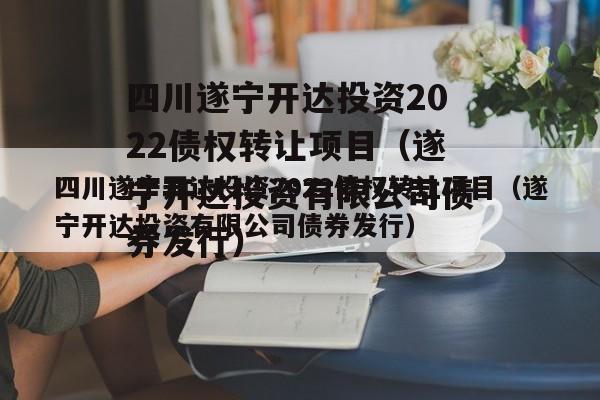 四川遂宁开达投资2022债权转让项目（遂宁开达投资有限公司债券发行）