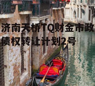 济南天桥TQ财金市政债权转让计划2号