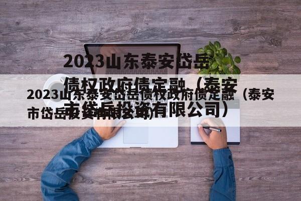 2023山东泰安岱岳债权政府债定融（泰安市岱岳投资有限公司）