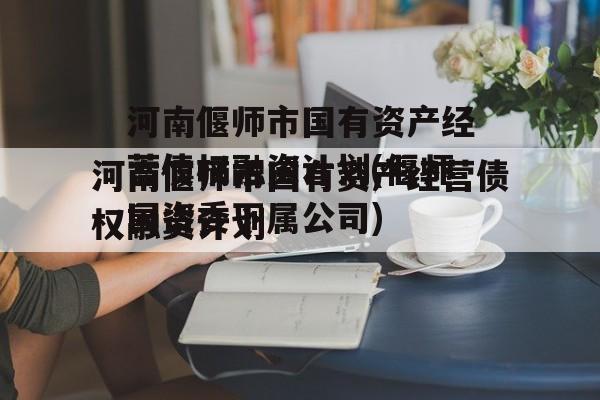 河南偃师市国有资产经营债权融资计划(偃师国资委下属公司)