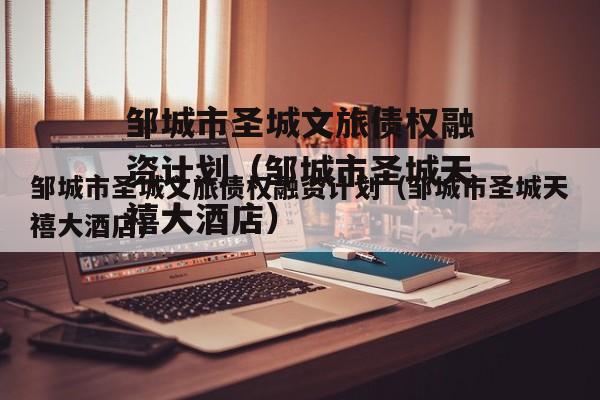 邹城市圣城文旅债权融资计划（邹城市圣城天禧大酒店）