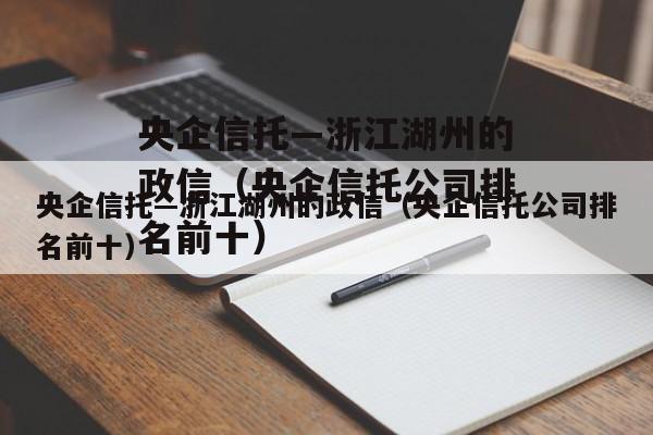 央企信托—浙江湖州的政信（央企信托公司排名前十）