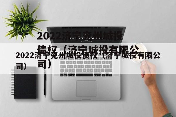 2022济宁兖州城投债权（济宁城投有限公司）