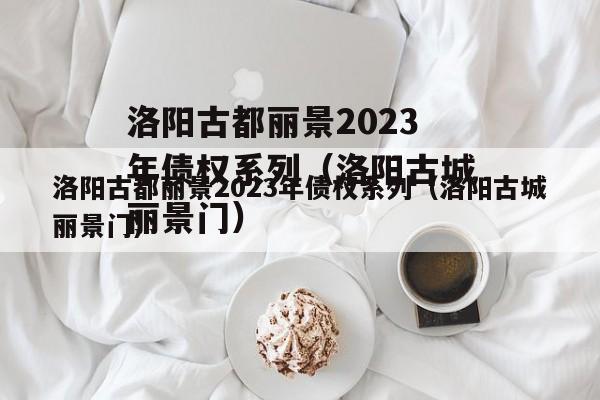 洛阳古都丽景2023年债权系列（洛阳古城丽景门）