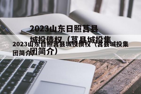 2023山东日照莒县城投债权（莒县城投集团简介）