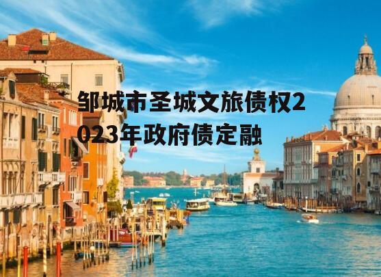 邹城市圣城文旅债权2023年政府债定融