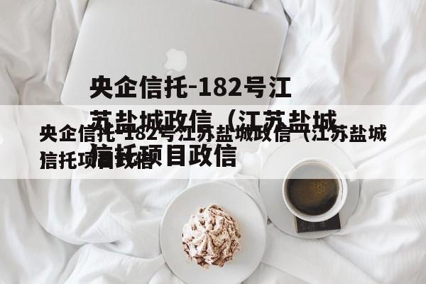 央企信托-182号江苏盐城政信（江苏盐城信托项目政信
）