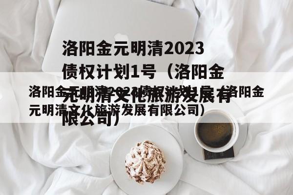 洛阳金元明清2023债权计划1号（洛阳金元明清文化旅游发展有限公司）