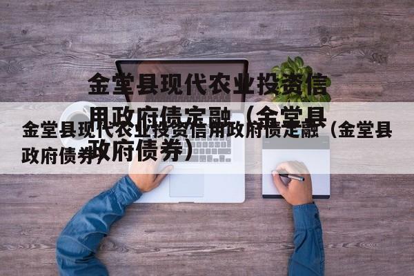 金堂县现代农业投资信用政府债定融（金堂县政府债券）