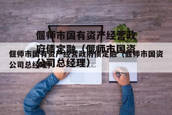 偃师市国有资产经营政府债定融（偃师市国资公司总经理）