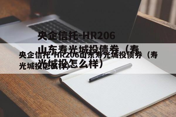 央企信托-HR206山东寿光城投债券（寿光城投怎么样）
