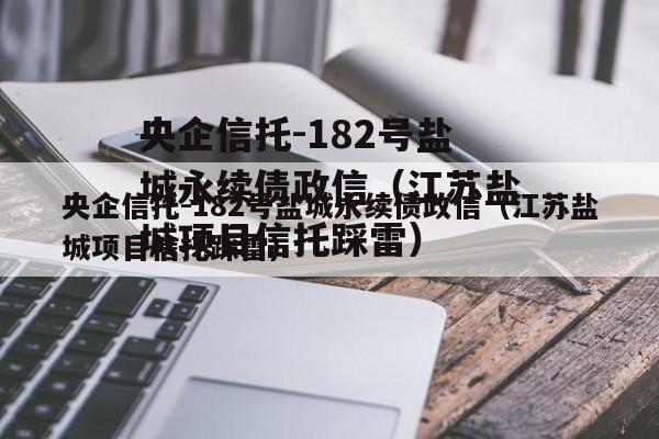 央企信托-182号盐城永续债政信（江苏盐城项目信托踩雷）
