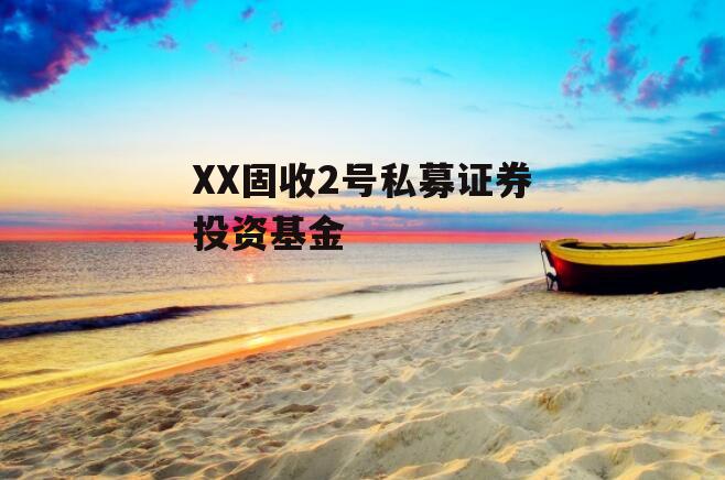 XX固收2号私募证券投资基金