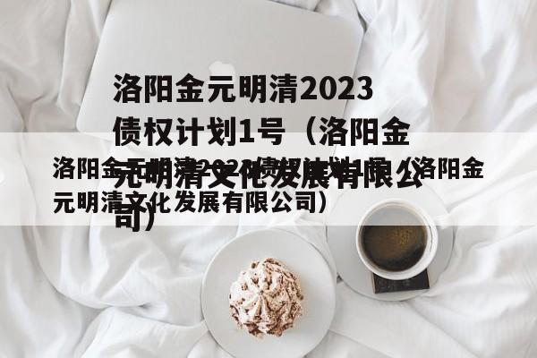 洛阳金元明清2023债权计划1号（洛阳金元明清文化发展有限公司）