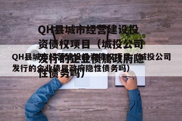 QH县城市经营建设投资债权项目（城投公司发行的企业债属政府隐性债务吗）