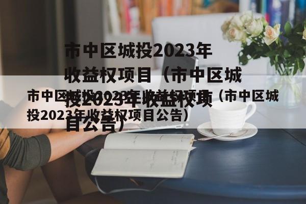 市中区城投2023年收益权项目（市中区城投2023年收益权项目公告）