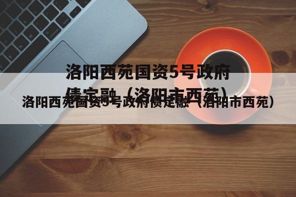 洛阳西苑国资5号政府债定融（洛阳市西苑）