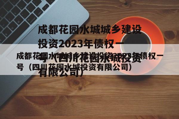 成都花园水城城乡建设投资2023年债权一号（四川花园水城投资有限公司）