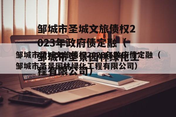 邹城市圣城文旅债权2023年政府债定融（邹城市圣景园林绿化工程有限公司）