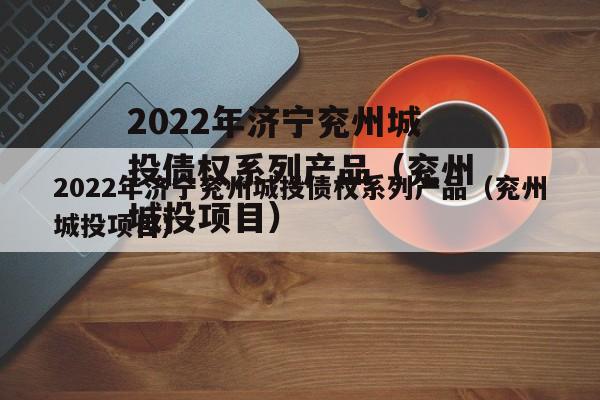 2022年济宁兖州城投债权系列产品（兖州城投项目）