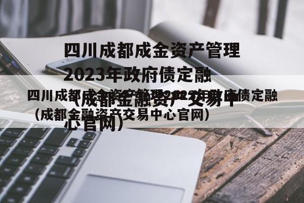 四川成都成金资产管理2023年政府债定融（成都金融资产交易中心官网）