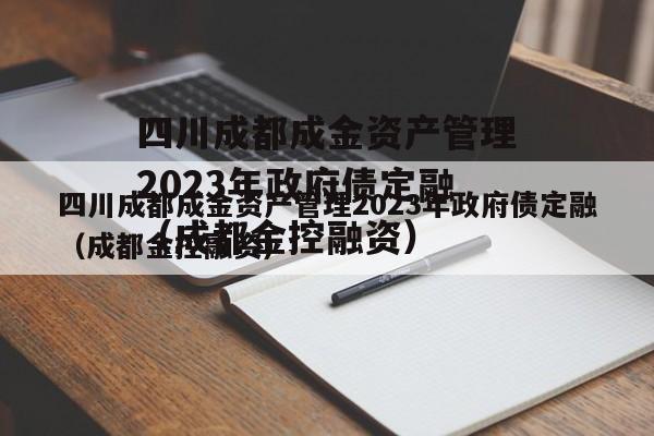 四川成都成金资产管理2023年政府债定融（成都金控融资）