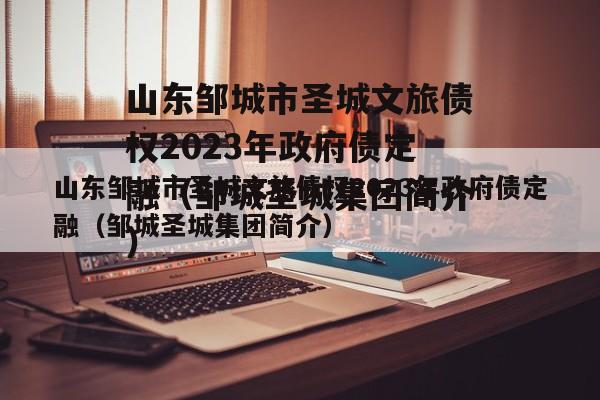 山东邹城市圣城文旅债权2023年政府债定融（邹城圣城集团简介）