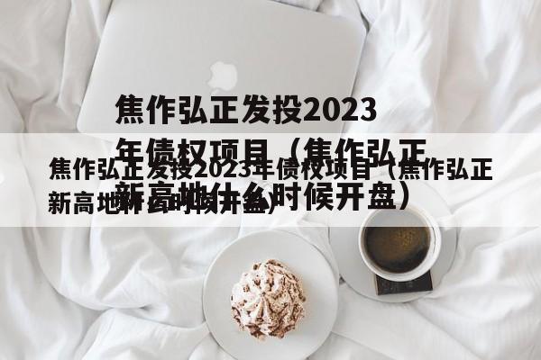 焦作弘正发投2023年债权项目（焦作弘正新高地什么时候开盘）