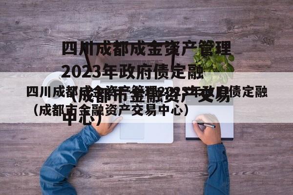 四川成都成金资产管理2023年政府债定融（成都市金融资产交易中心）