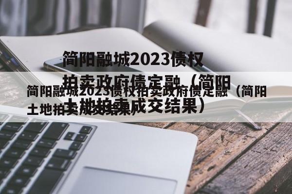 简阳融城2023债权拍卖政府债定融（简阳土地拍卖成交结果）