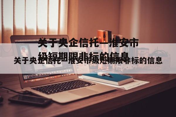 关于央企信托—淮安市级短期限非标的信息