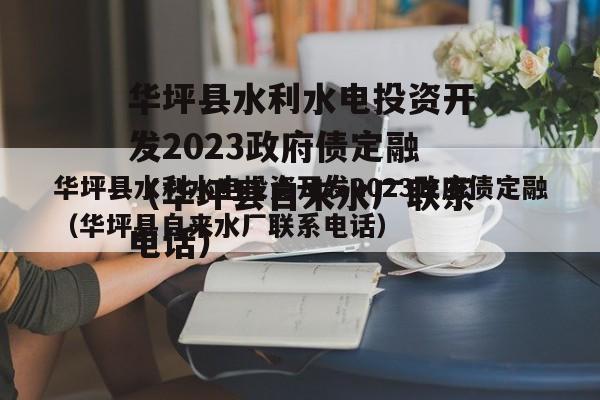 华坪县水利水电投资开发2023政府债定融（华坪县自来水厂联系电话）