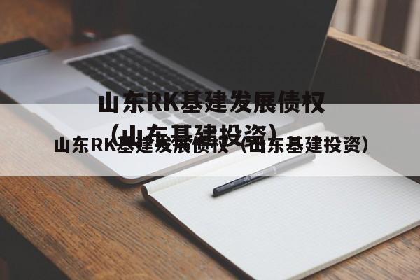 山东RK基建发展债权（山东基建投资）