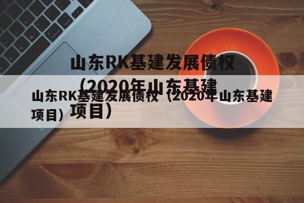 山东RK基建发展债权（2020年山东基建项目）