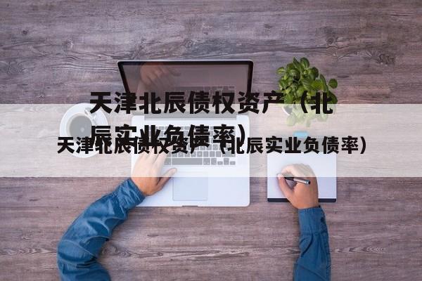 天津北辰债权资产（北辰实业负债率）