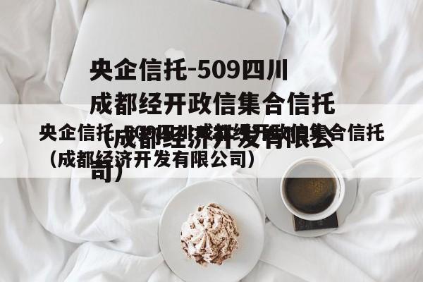 央企信托-509四川成都经开政信集合信托（成都经济开发有限公司）