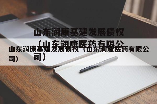 山东润康基建发展债权（山东润康医药有限公司）