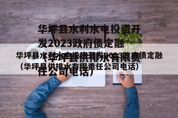 华坪县水利水电投资开发2023政府债定融（华坪县供排水有限责任公司电话）